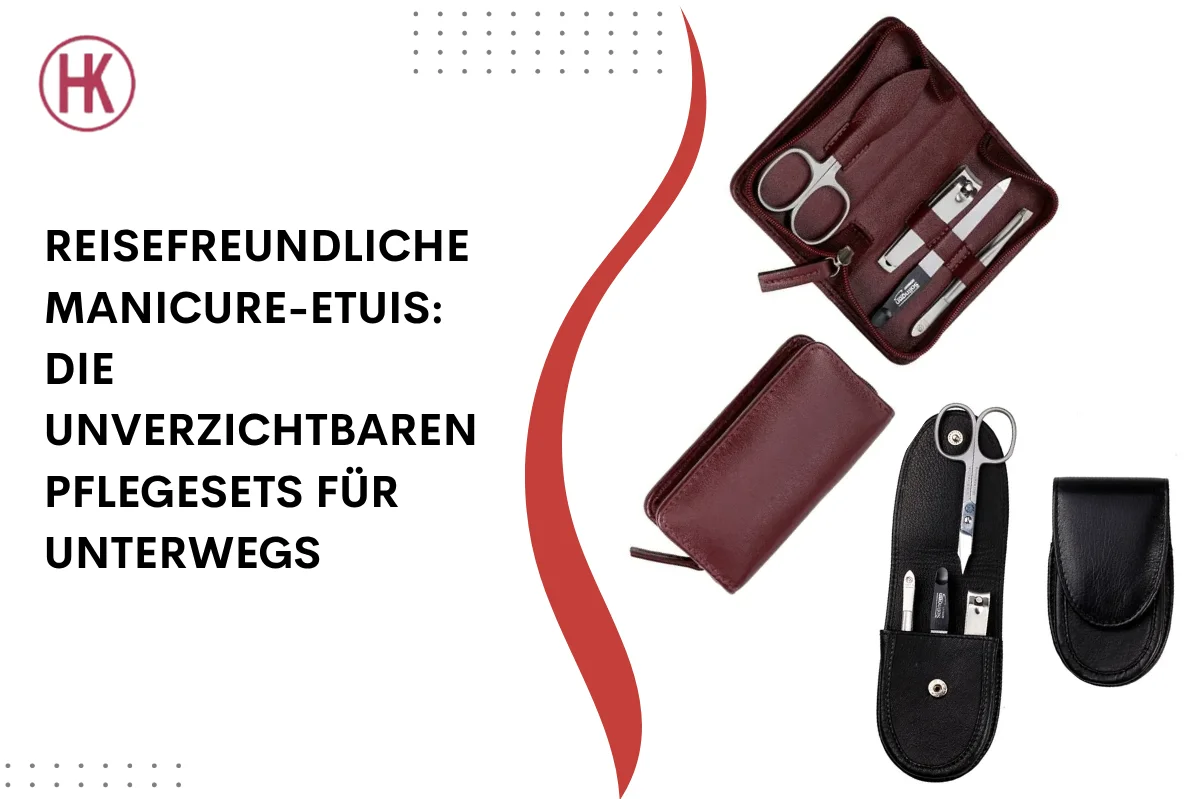 Reisefreundliche Manicure-Etuis: Die unverzichtbaren Pflegesets für unterwegs