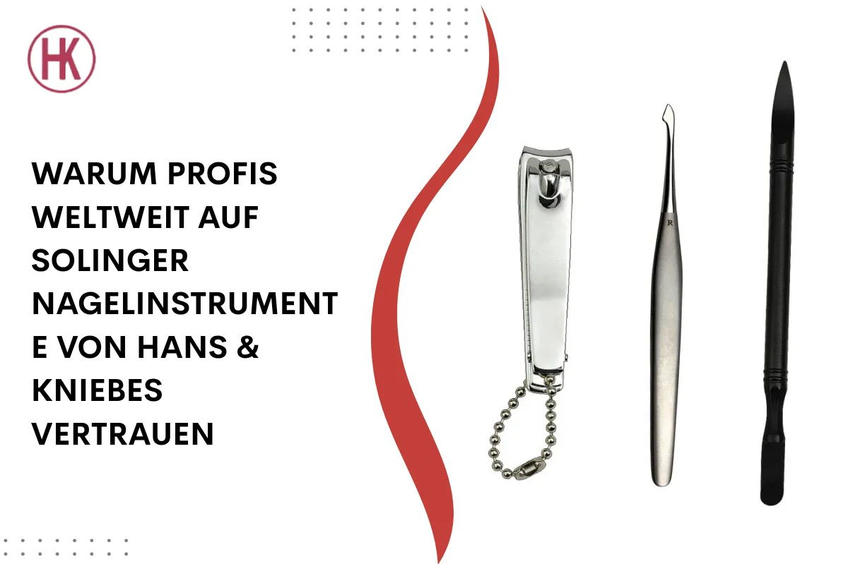 Warum Profis weltweit auf Solinger Nagelinstrumente von Hans & Kniebes vertrauen